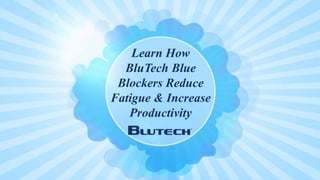 Learn How
BluTech Blue
Blockers Reduce
Fatigue & Increase
Productivity
 
