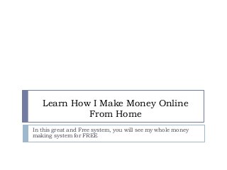 Learn How I Make Money Online
From Home
In this great and Free system, you will see my whole money
making system for FREE
 