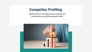 Competitor Profiling
Identify who are the leaders in your industry and
benchmark your positioning against them
 