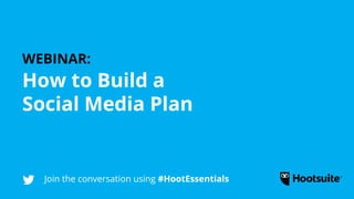 Join the conversation using #HootEssentials
How to Build a
Social Media Plan
WEBINAR:
 