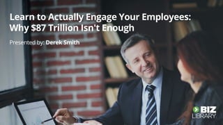 Learn to Actually Engage Your Employees Why 87 Trillion Isn't Enough biz library