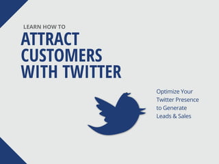 ATTRACT
CUSTOMERS
WITH TWITTER
LEARN HOW TO
Optimize Your
Twitter Presence
to Generate
Leads & Sales
 
