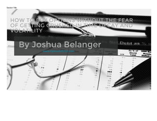 Section Title
HOW TO BUY OPTIONS WITHOUT THE FEAR
OF GETTING CRUSHED IN TIME DECAY AND
VOLATILITY
By Joshua Belanger
www.OptionSIZZLE.com
 
