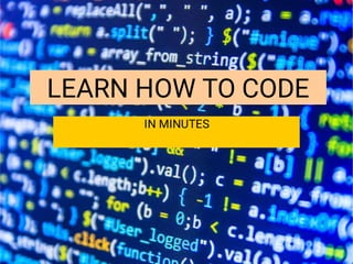 LEARN HOW TO CODE
IN MINUTES
 
