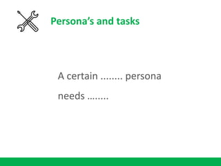 Persona’s and tasks
A certain ........ persona
needs ….....
 