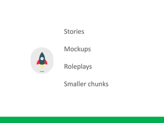 Stories
Mockups
Roleplays
Smaller chunks
 