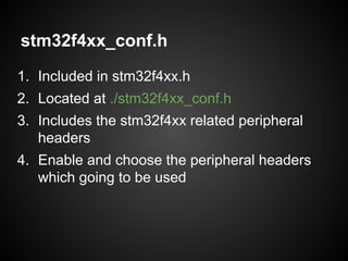 stm32f4xx_conf.h
1. Included in stm32f4xx.h
2. Located at ./stm32f4xx_conf.h
3. Includes the stm32f4xx related peripheral
headers
4. Enable and choose the peripheral headers
which going to be used
 