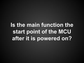 Is the main function the
start point of the MCU
after it is powered on?
 