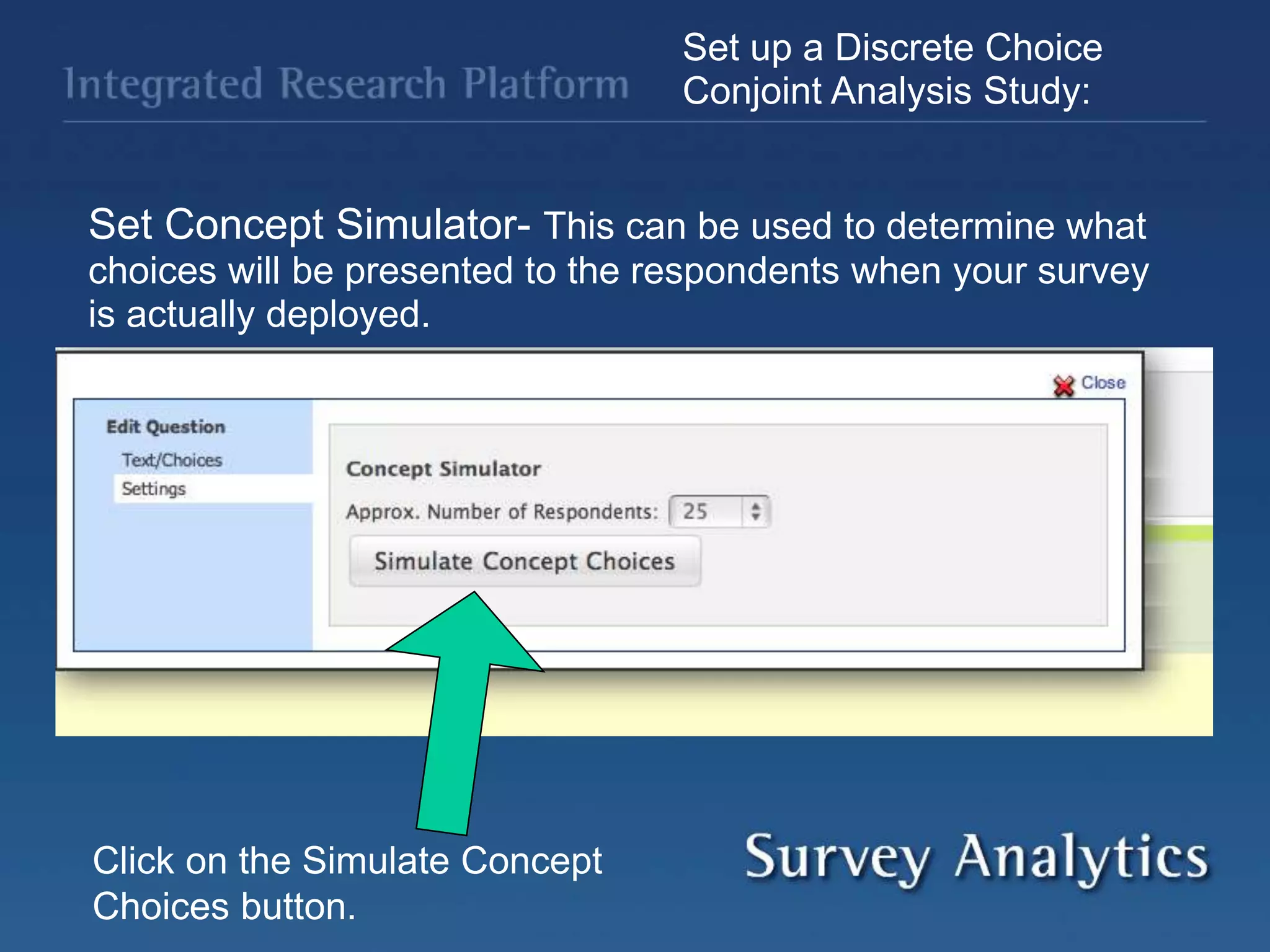 Set up a Discrete Choice
Conjoint Analysis Study:
Set Concept Simulator- This can be used to determine what
choices will be presented to the respondents when your survey
is actually deployed.
Click on the Simulate Concept
Choices button.
 