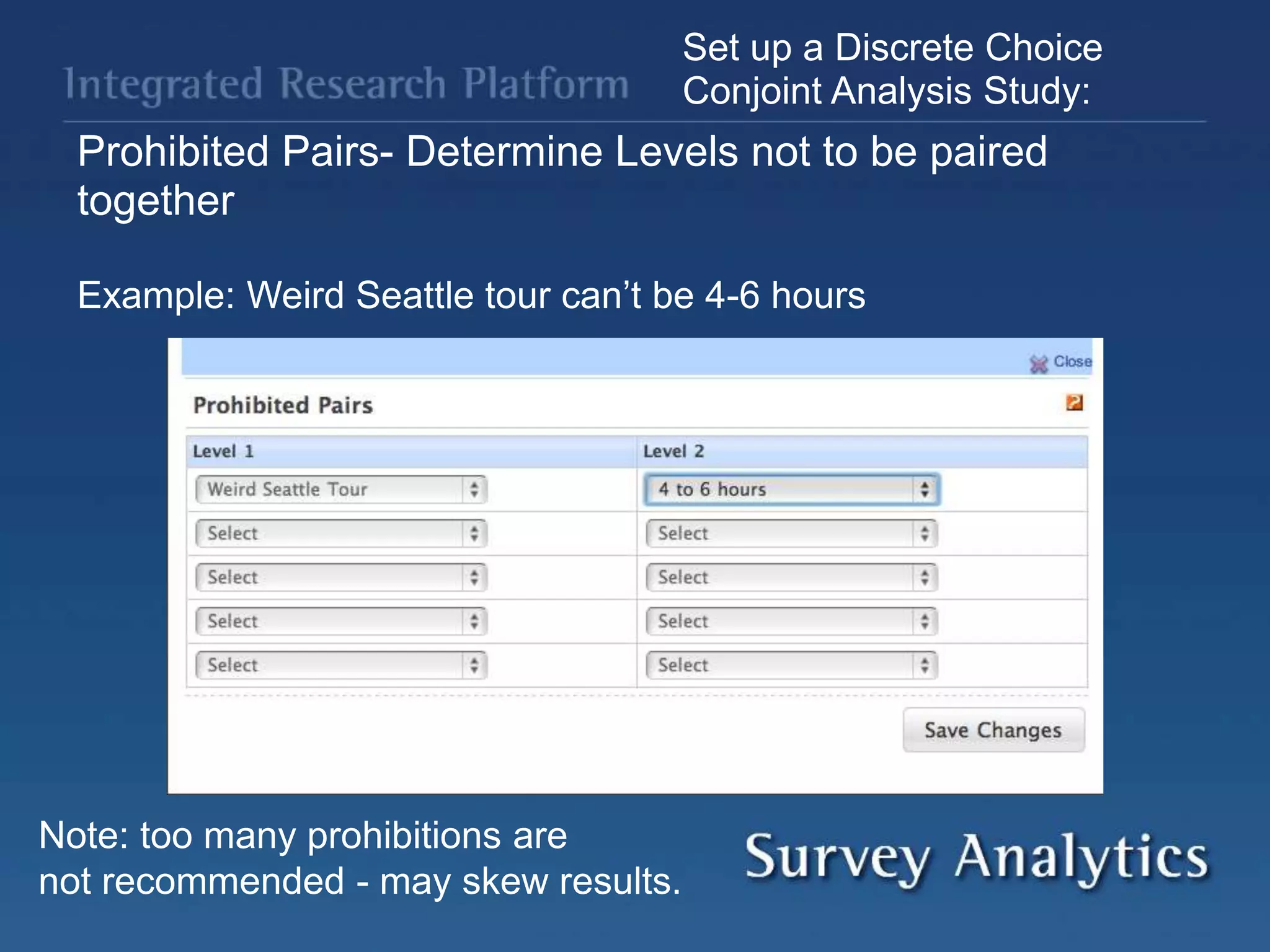 Set up a Discrete Choice
Conjoint Analysis Study:
Prohibited Pairs- Determine Levels not to be paired
together
Example: Weird Seattle tour can’t be 4-6 hours
Note: too many prohibitions are
not recommended - may skew results.
 