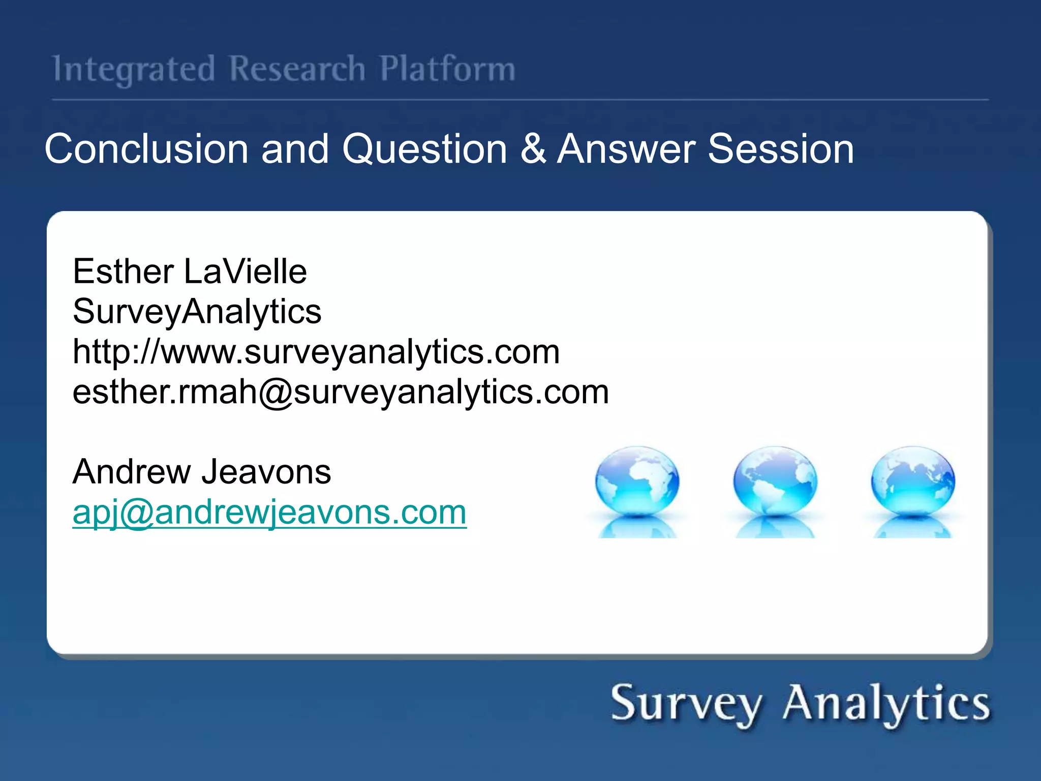 Conclusion and Question & Answer Session
Esther LaVielle
SurveyAnalytics
http://www.surveyanalytics.com
esther.rmah@surveyanalytics.com
Andrew Jeavons
apj@andrewjeavons.com
 