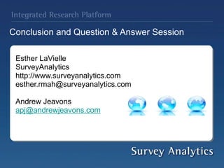 Conclusion and Question & Answer Session
Esther LaVielle
SurveyAnalytics
http://www.surveyanalytics.com
esther.rmah@surveyanalytics.com
Andrew Jeavons
apj@andrewjeavons.com
 