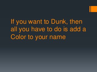 If you want to Dunk, then
all you have to do is add a
Color to your name
 