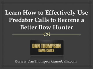 Learn How to Effectively Use Predator Calls to Become a Better Bow Hunter ©www.DanThompsonGameCalls.com 
