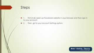 Steps
 1. First of all, open up Facebook website in your browser and then sign in
to your account.
 2. Then, go to your account Settings option.
 