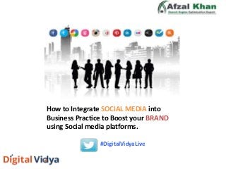 How to Integrate SOCIAL MEDIA into
Business Practice to Boost your BRAND
using Social media platforms.
#DigitalVidyaLive
 