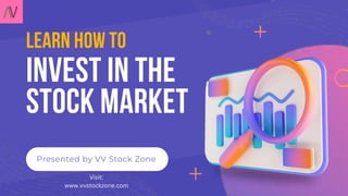 Invest In The
Stock Market
Presented by VV Stock Zone
learn how to
Visit:
www.vvstockzone.com
 