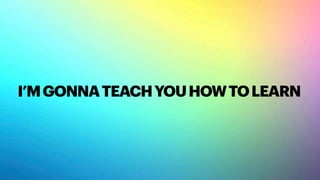 I’MGONNATEACHYOUHOWTOLEARN