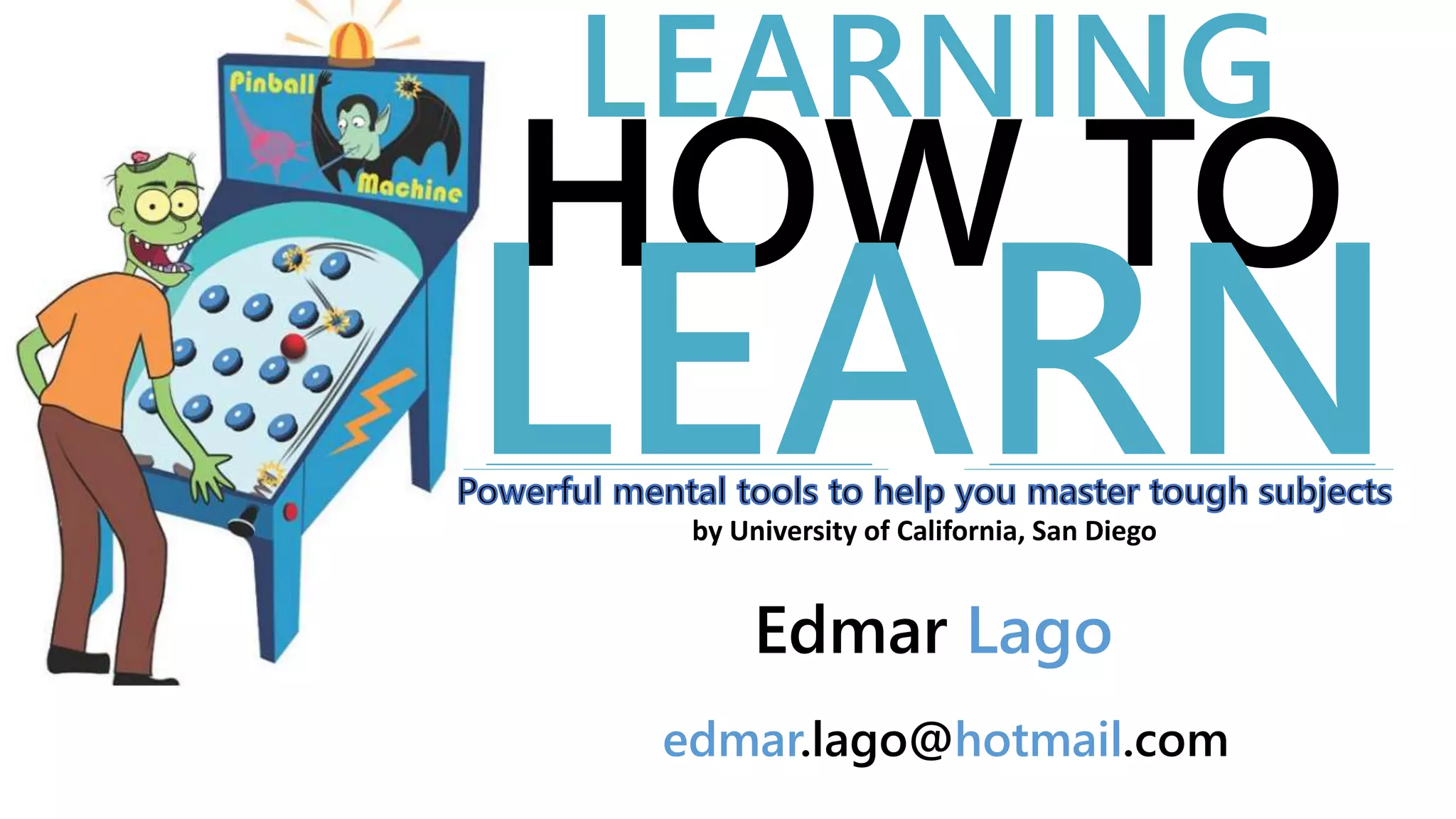 LEARNING
HOW TO
LEARN
Edmar Lago
edmar.lago@hotmail.com
by University of California, San Diego
 
