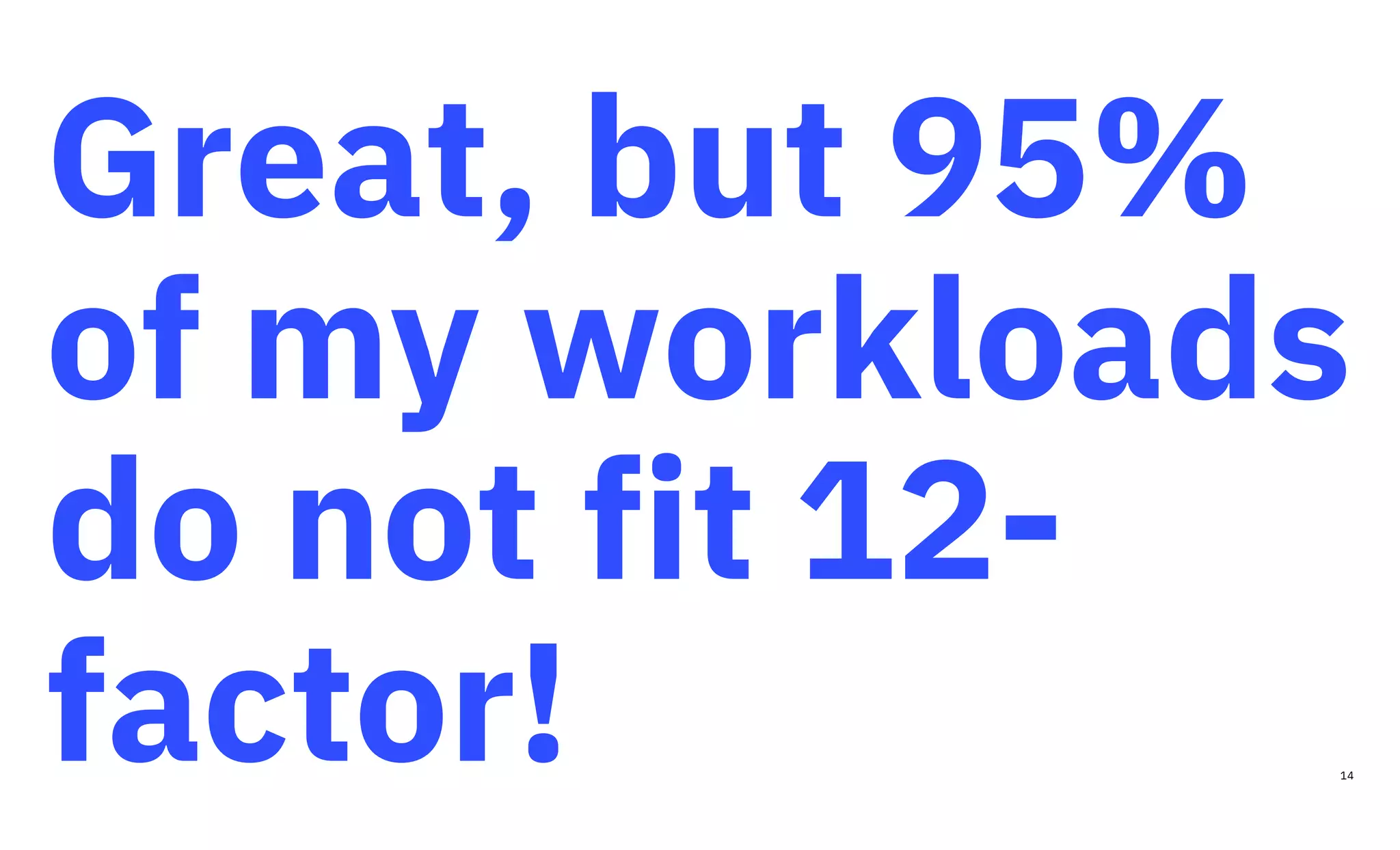 Great, but 95%
of my workloads
do not fit 12-
factor! 14
 