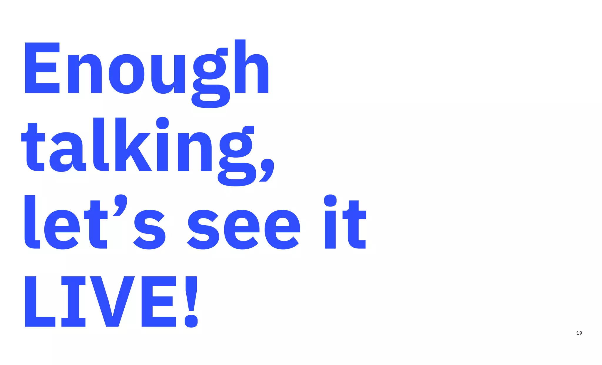 Enough
talking,
let’s see it
LIVE! 19
 