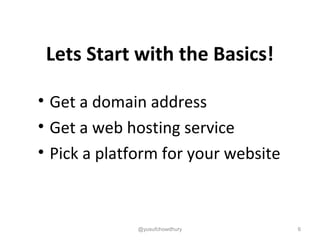 Lets Start with the Basics!
• Get a domain address
• Get a web hosting service
• Pick a platform for your website
@yusufchowdhury 6
 