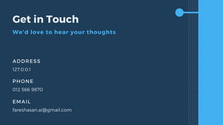 Get in Touch
We'd love to hear your thoughts
ADDRESS
127.0.0.1
PHONE
012 566 9870
EMAIL
fareshasan.ai@gmail.com
 