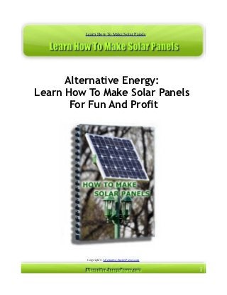 Learn How To Make Solar Panels




      Alternative Energy:
Learn How To Make Solar Panels
       For Fun And Profit




          Copyright © Alternative-EnergyPower.com


                                                    1
 