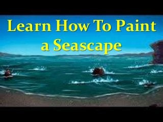 Learn How To Paint
a Seascape
 