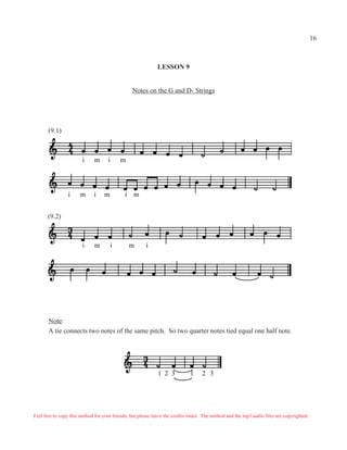 LESSON 9
Notes on the G and D- Strings
i m i m
i m i m i m
(9.1)
i m i m i
(9.2)
Note:
A tie connects two notes of the same pitch. So two quarter notes tied equal one half note.
1 2 3 1 2 3
Feel free to copy this method for your friends, but please leave the credits intact. The method and the mp3 audio files are copyrighted.
16
 