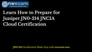 Learn How to Prepare for
Juniper JN0-214 JNCIA
Cloud Certification
JN0-214 Certification Made Easy with nwexam.com
 