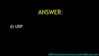 ANSWER:
d) UDP
100% Guaranteed Success with NWExam.com
 