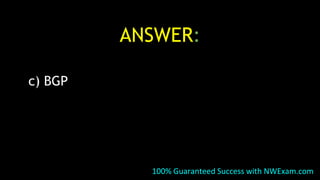 ANSWER:
c) BGP
100% Guaranteed Success with NWExam.com
 