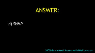 ANSWER:
d) SNMP
100% Guaranteed Success with NWExam.com
 