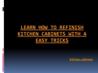LEARN HOW TO REFINISH
KITCHEN CABINETS WITH A
      EASY TRICKS


                 kitchen cabinets
 