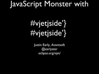 JavaScript Monster with

     #vjetjside’}
     #vjetjside’}
      Justin Early, Avantsoft
            @earlyster
         eclipse.org/vjet/
 