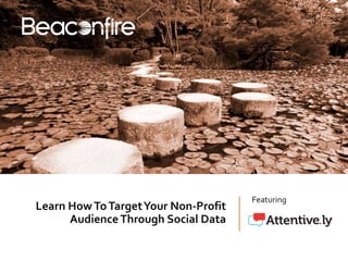 Learn How To Target Your Non-Profit 
Audience Through Social Data 
Featuring 
 