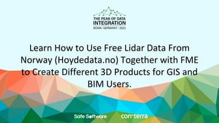 Learn How to Use Free Lidar Data From
Norway (Hoydedata.no) Together with FME
to Create Different 3D Products for GIS and
BIM Users.
 