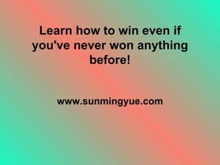 Learn how to win even if you've never won anything before! www.sunmingyue.com 