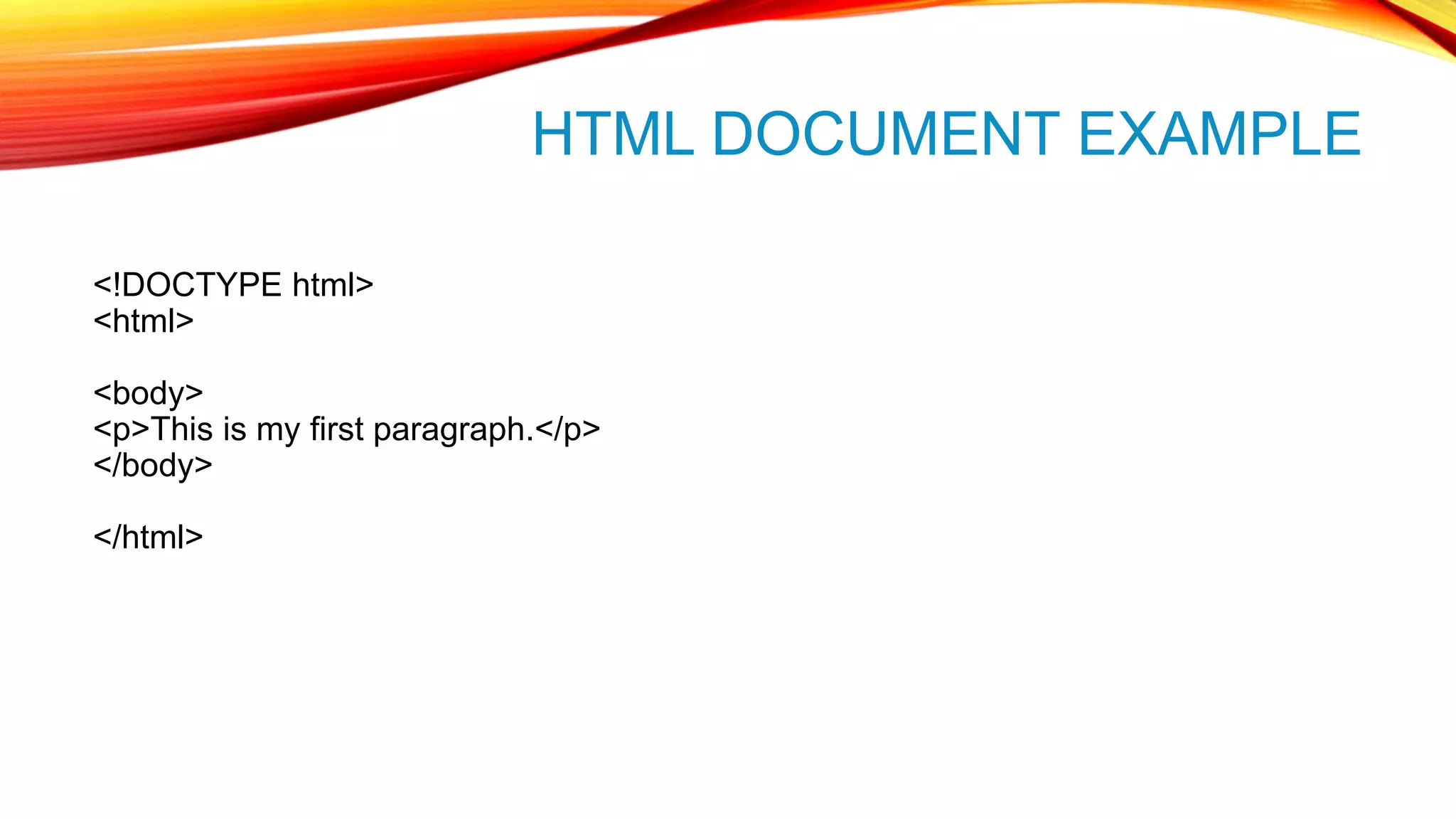 HTML DOCUMENT EXAMPLE <!DOCTYPE html> <html> <body> <p>This is my first paragraph.</p> </body> </html> 