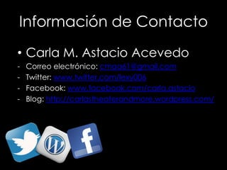 Información de Contacto
• Carla M. Astacio Acevedo
-   Correo electrónico: cmaa61@gmail.com
-   Twitter: www.twitter.com/l...