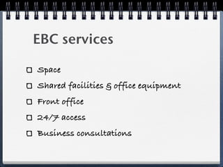 EBC services

Commercialization of tech
Network
Financing assistance
Education & coaching
 
