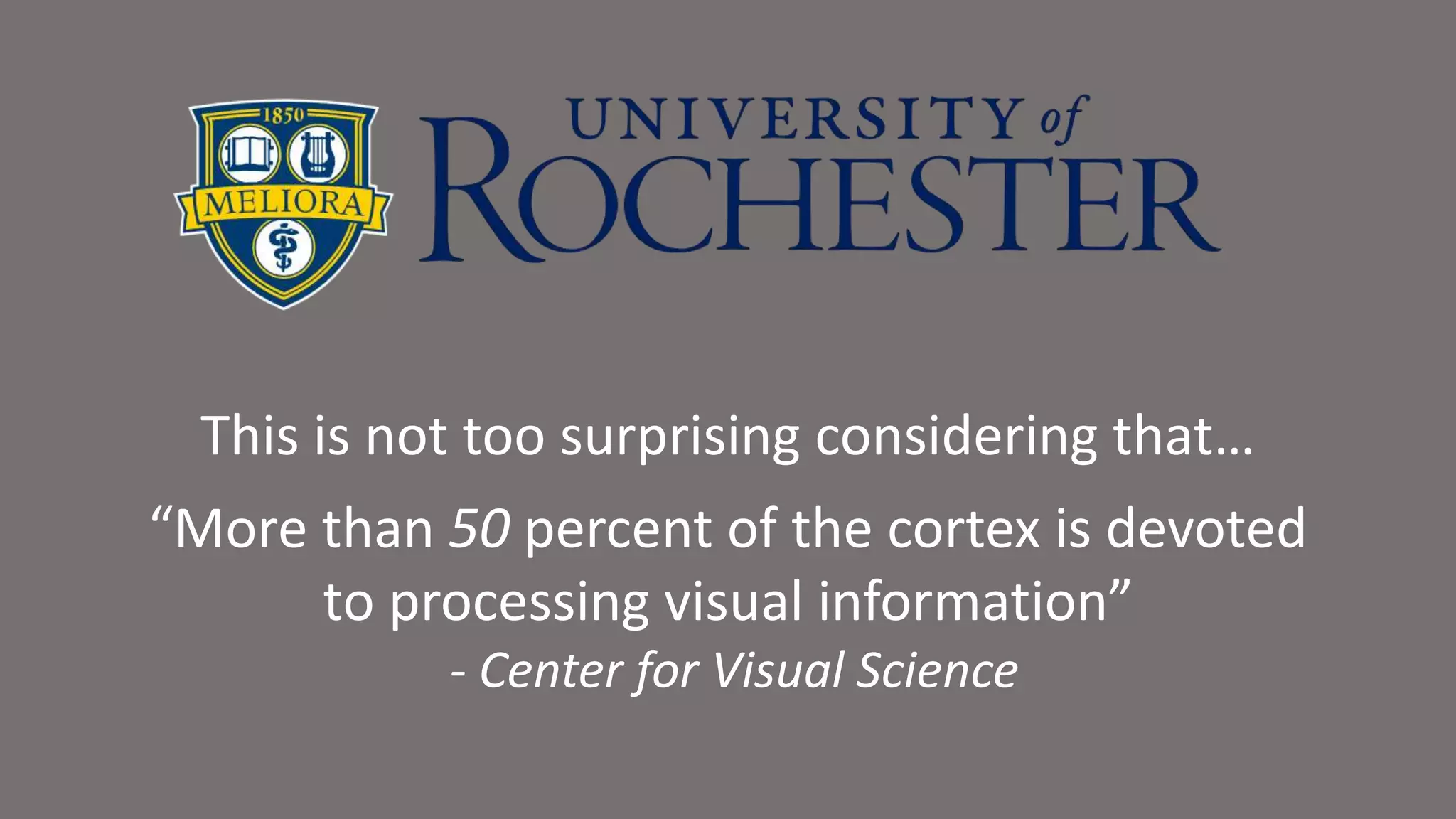 This is not too surprising considering that…
“More than 50 percent of the cortex is devoted
to processing visual information”
- Center for Visual Science
 
