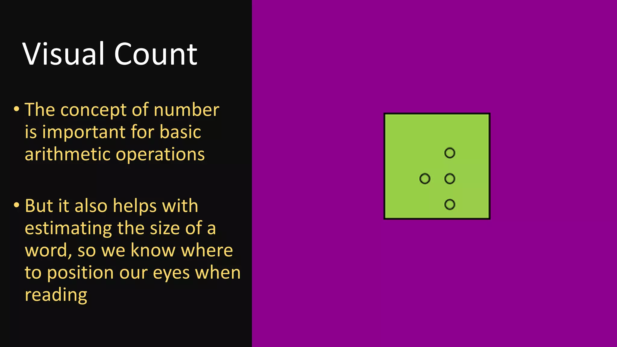 Visual Count
• The concept of number
is important for basic
arithmetic operations
• But it also helps with
estimating the size of a
word, so we know where
to position our eyes when
reading
 