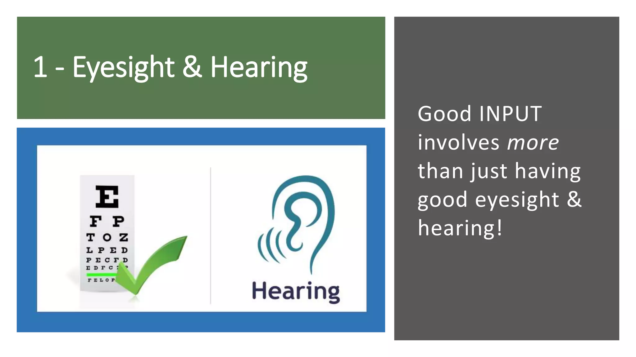 1 - Eyesight & Hearing
Good INPUT
involves more
than just having
good eyesight &
hearing!
 