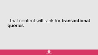 ...that content will rank for transactional
queries
 