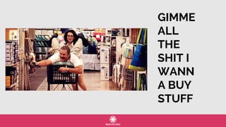 GIMME
ALL
THE
SHIT I
WANN
A BUY
STUFF
 