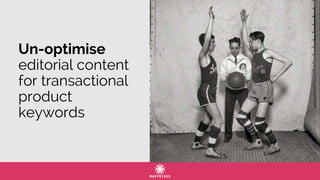 Un-optimise
editorial content
for transactional
product
keywords
 