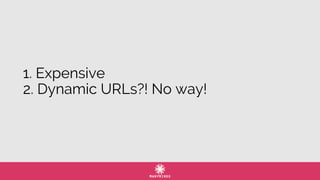 1. Expensive
2. Dynamic URLs?! No way!
 