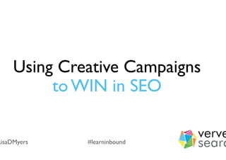 Using Creative Campaigns 
to WIN in SEO
LisaDMyers #learninbound
 